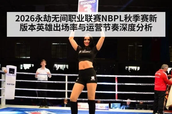 2026永劫无间职业联赛NBPL秋季赛新版本英雄出场率与运营节奏深度分析