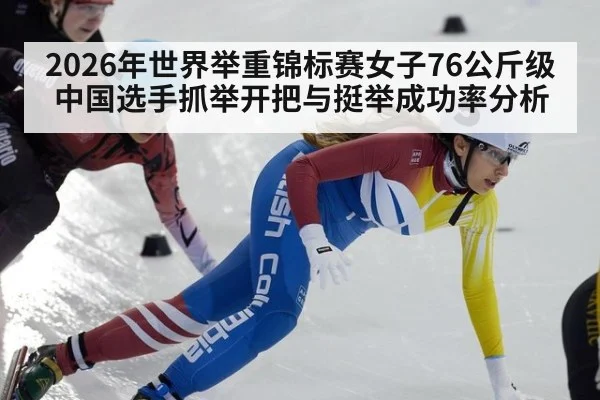 2026年世界举重锦标赛女子76公斤级中国选手抓举开把与挺举成功率分析