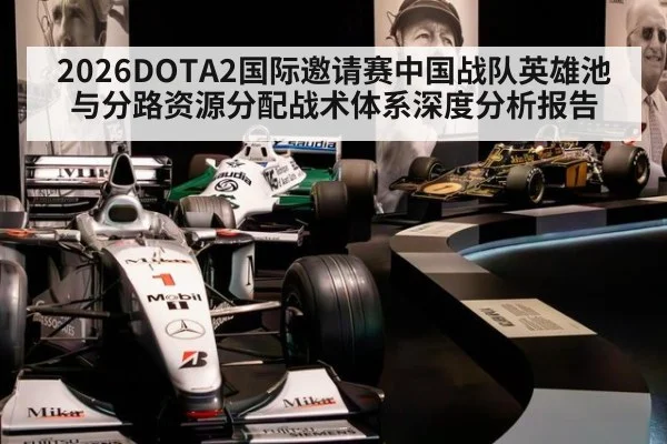 2026DOTA2国际邀请赛中国战队英雄池与分路资源分配战术体系深度分析报告