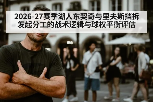 2026-27赛季湖人东契奇与里夫斯挡拆发起分工的战术逻辑与球权平衡评估